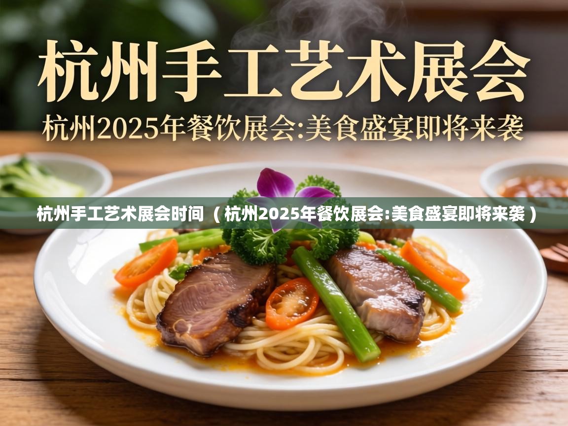 杭州手工艺术展会时间 ( 杭州2025年餐饮展会:美食盛宴即将来袭 ) 杭州手工艺术展会时间 ( 杭州2025年餐饮展会:美食盛宴即将来袭 )