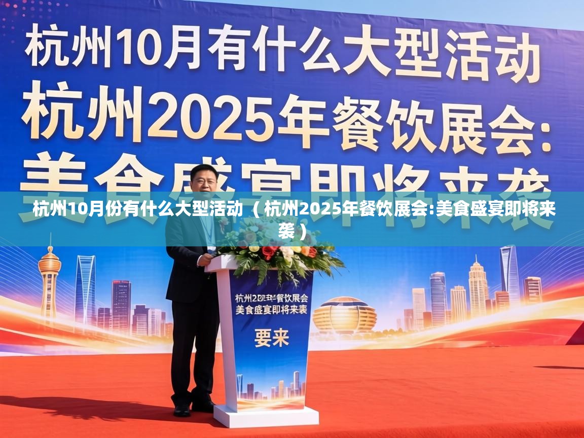 杭州10月份有什么大型活动 ( 杭州2025年餐饮展会:美食盛宴即将来袭 ) 杭州10月份有什么大型活动 ( 杭州2025年餐饮展会:美食盛宴即将来袭 )