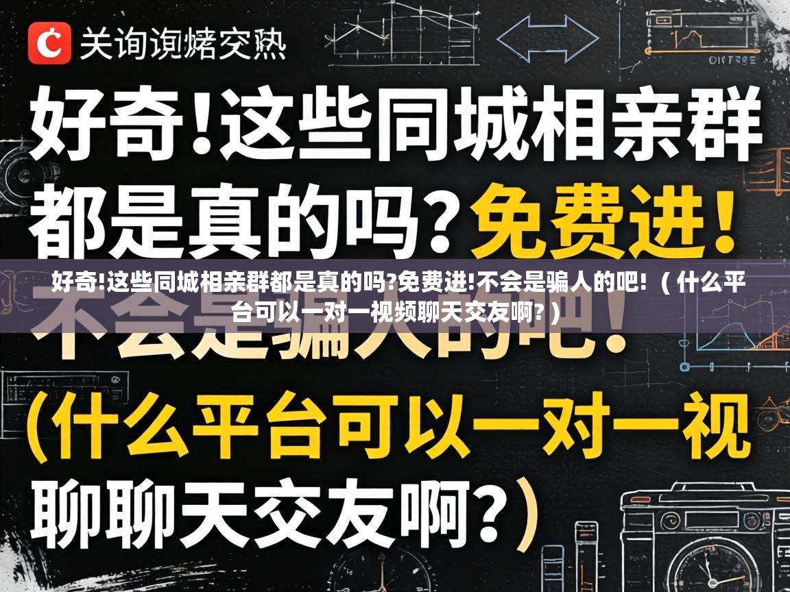 好奇!这些同城相亲群都是真的吗?免费进!不会是骗人的吧! ( 什么平台可以一对一视频聊天交友啊? ) 好奇!这些同城相亲群都是真的吗?免费进!不会是骗人的吧! ( 什么平台可以一对一视频聊天交友啊? )