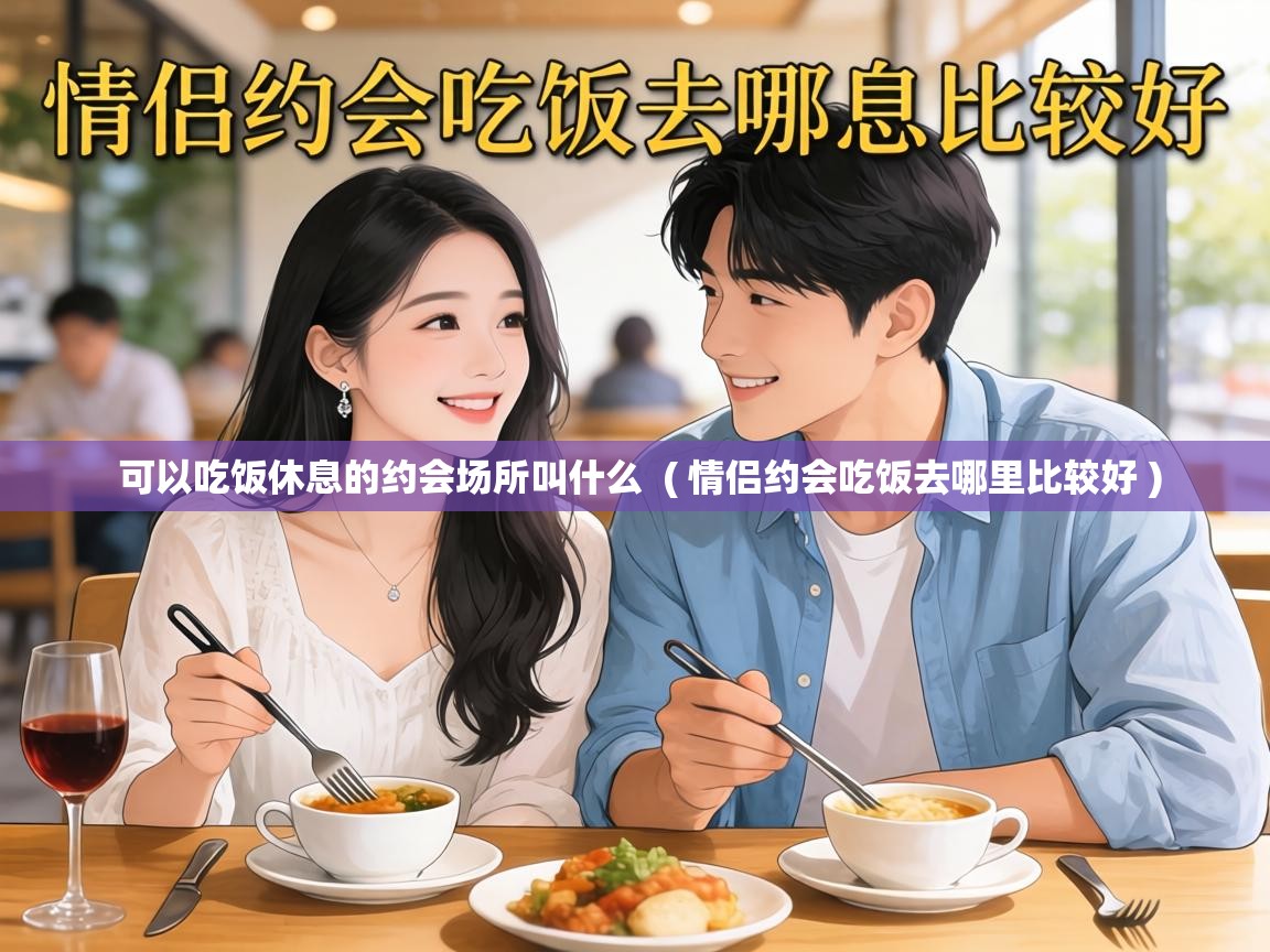  可以吃饭休息的约会场所叫什么  ( 情侣约会吃饭去哪里比较好 )
