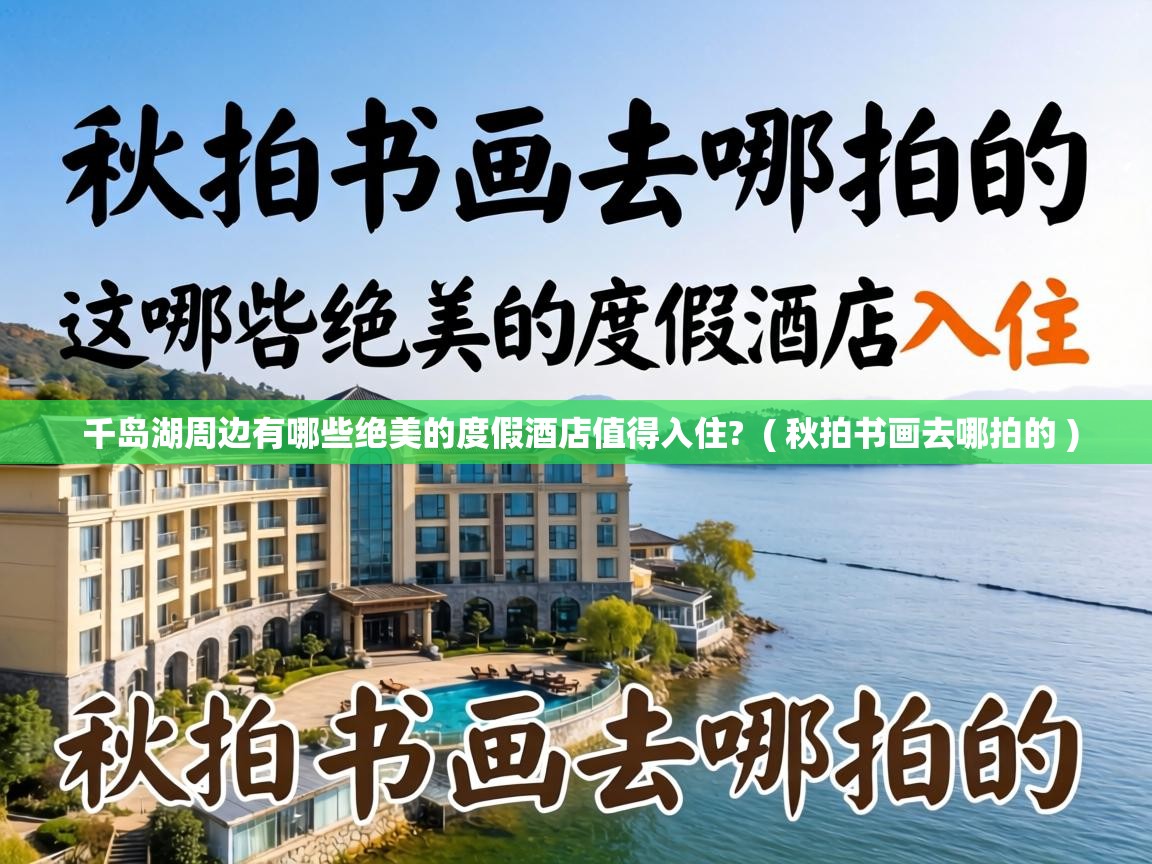 千岛湖周边有哪些绝美的度假酒店值得入住? ( 秋拍书画去哪拍的 ) 千岛湖周边有哪些绝美的度假酒店值得入住? ( 秋拍书画去哪拍的 )