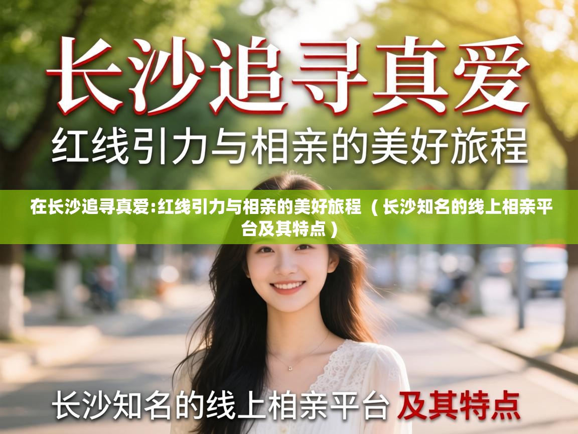 在长沙追寻真爱:红线引力与相亲的美好旅程 ( 长沙知名的线上相亲平台及其特点 ) 在长沙追寻真爱:红线引力与相亲的美好旅程 ( 长沙知名的线上相亲平台及其特点 )