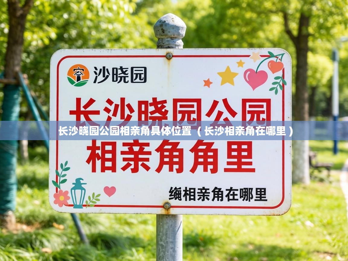 长沙晓园公园相亲角具体位置 ( 长沙相亲角在哪里 ) 长沙晓园公园相亲角具体位置 ( 长沙相亲角在哪里 )