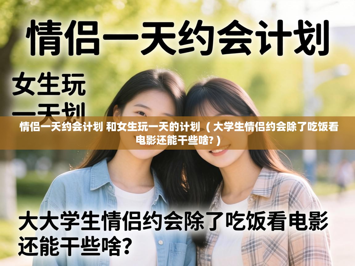 情侣一天约会计划 和女生玩一天的计划 ( 大学生情侣约会除了吃饭看电影还能干些啥? ) 情侣一天约会计划 和女生玩一天的计划 ( 大学生情侣约会除了吃饭看电影还能干些啥? )