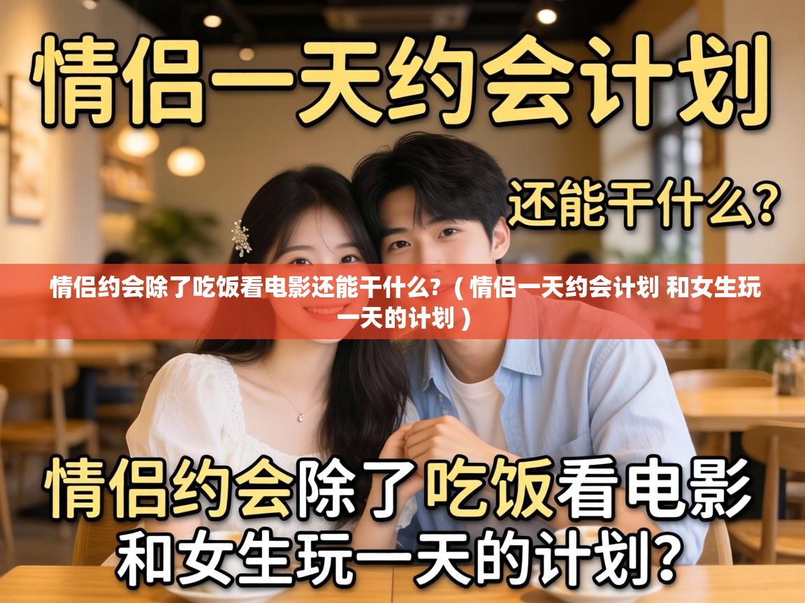 情侣约会除了吃饭看电影还能干什么? ( 情侣一天约会计划 和女生玩一天的计划 ) 情侣约会除了吃饭看电影还能干什么? ( 情侣一天约会计划 和女生玩一天的计划 )