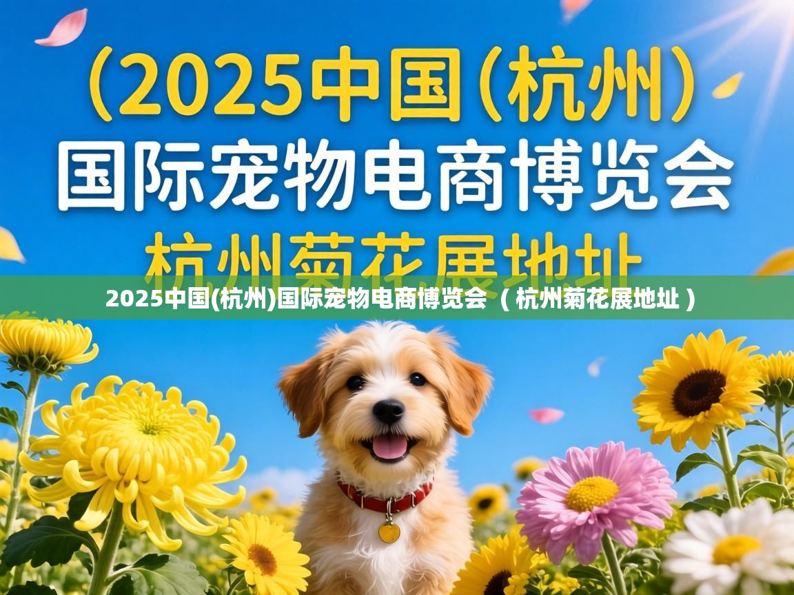 2025中国(杭州)国际宠物电商博览会 ( 杭州菊花展地址 ) 2025中国(杭州)国际宠物电商博览会 ( 杭州菊花展地址 )