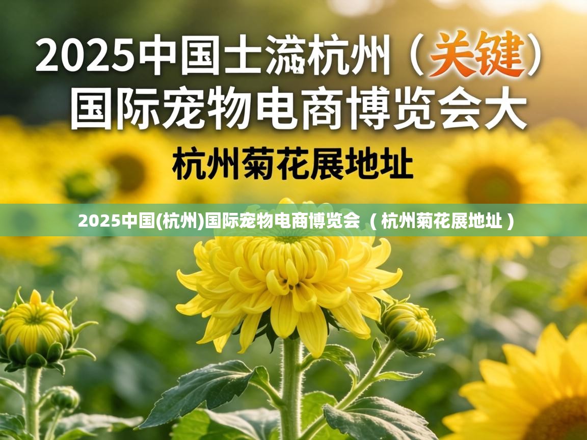 2025中国(杭州)国际宠物电商博览会 ( 杭州菊花展地址 ) 2025中国(杭州)国际宠物电商博览会 ( 杭州菊花展地址 )