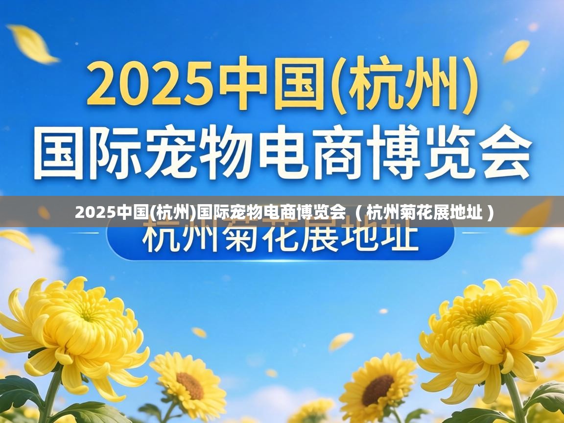 2025中国(杭州)国际宠物电商博览会 ( 杭州菊花展地址 ) 2025中国(杭州)国际宠物电商博览会 ( 杭州菊花展地址 )