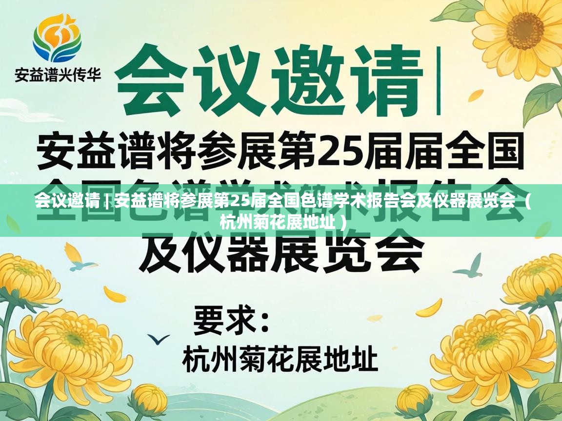 会议邀请 | 安益谱将参展第25届全国色谱学术报告会及仪器展览会 ( 杭州菊花展地址 ) 会议邀请 | 安益谱将参展第25届全国色谱学术报告会及仪器展览会 ( 杭州菊花展地址 )