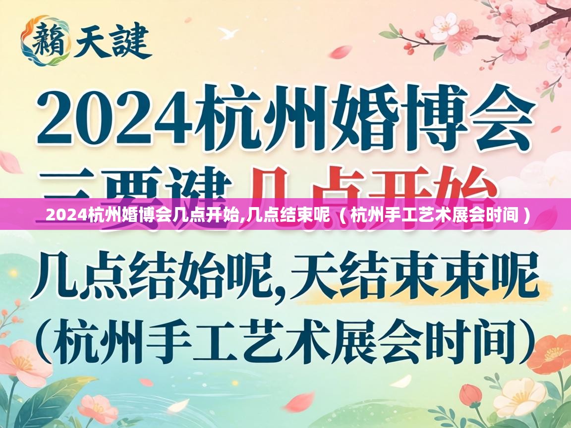  2024杭州婚博会几点开始,几点结束呢  ( 杭州手工艺术展会时间 )