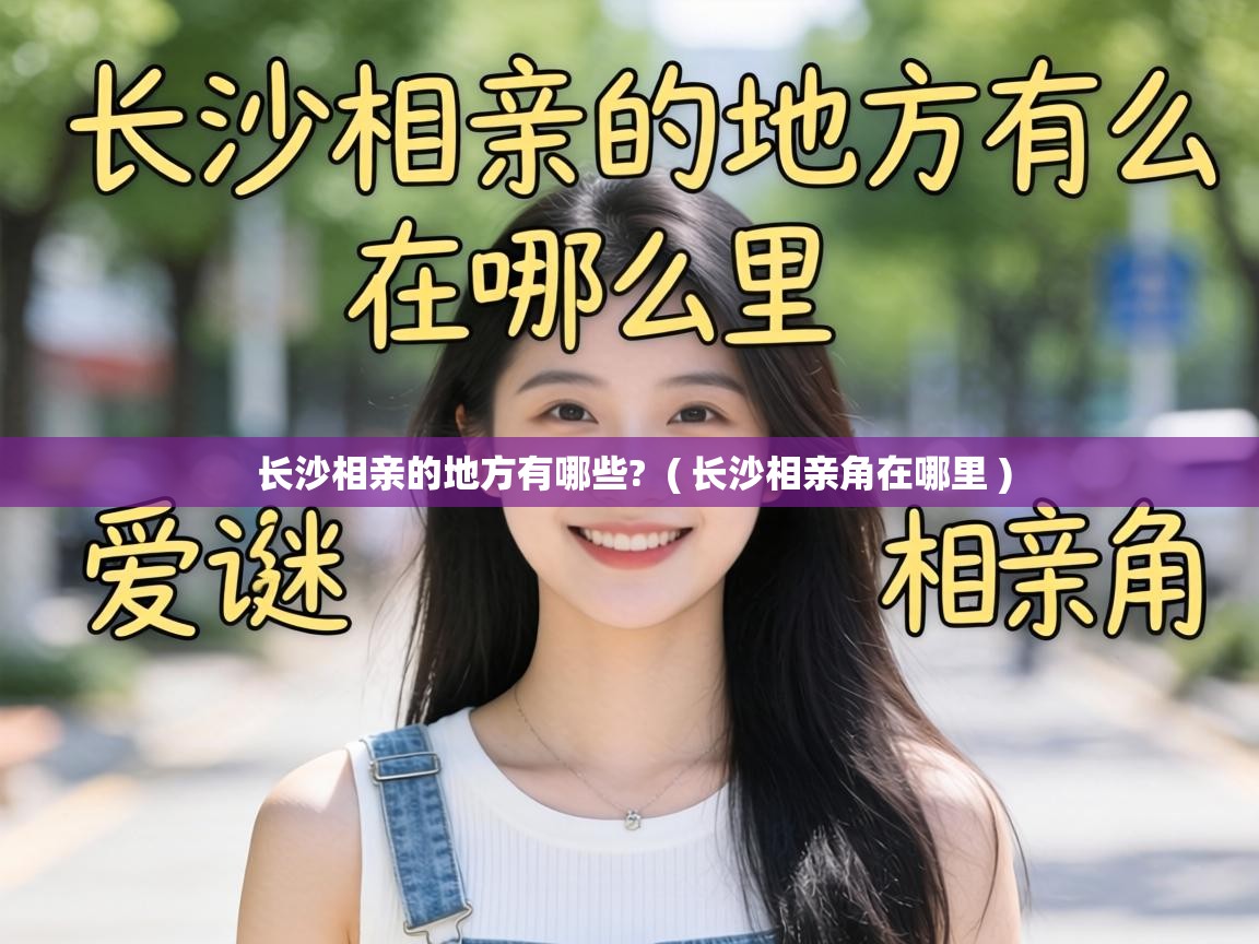  长沙相亲的地方有哪些?  ( 长沙相亲角在哪里 )