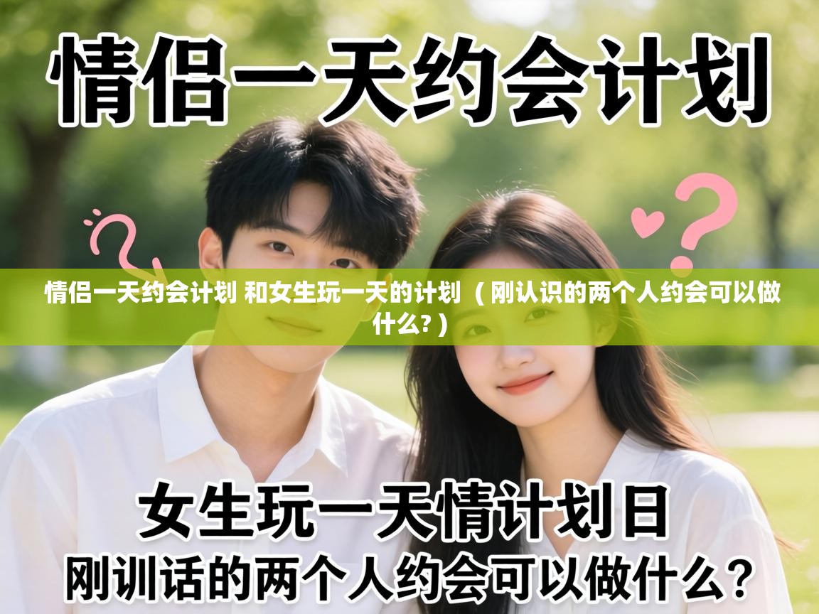  情侣一天约会计划 和女生玩一天的计划  ( 刚认识的两个人约会可以做什么? )