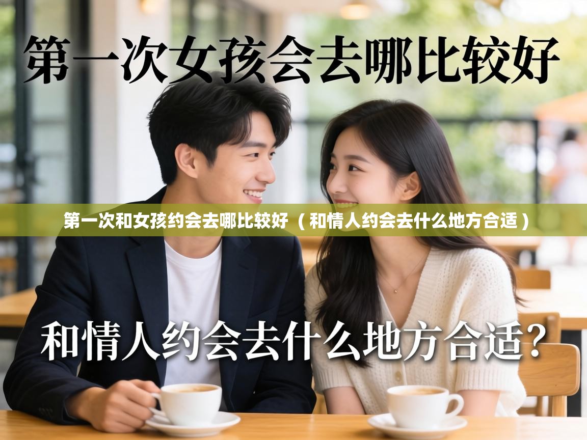  第一次和女孩约会去哪比较好  ( 和情人约会去什么地方合适 )