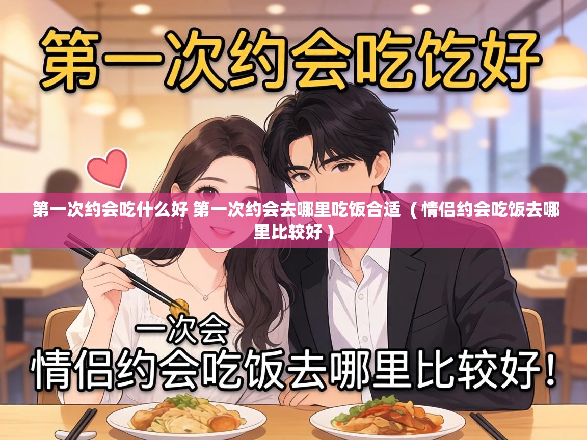 第一次约会吃什么好 第一次约会去哪里吃饭合适 ( 情侣约会吃饭去哪里比较好 ) 第一次约会吃什么好 第一次约会去哪里吃饭合适 ( 情侣约会吃饭去哪里比较好 )
