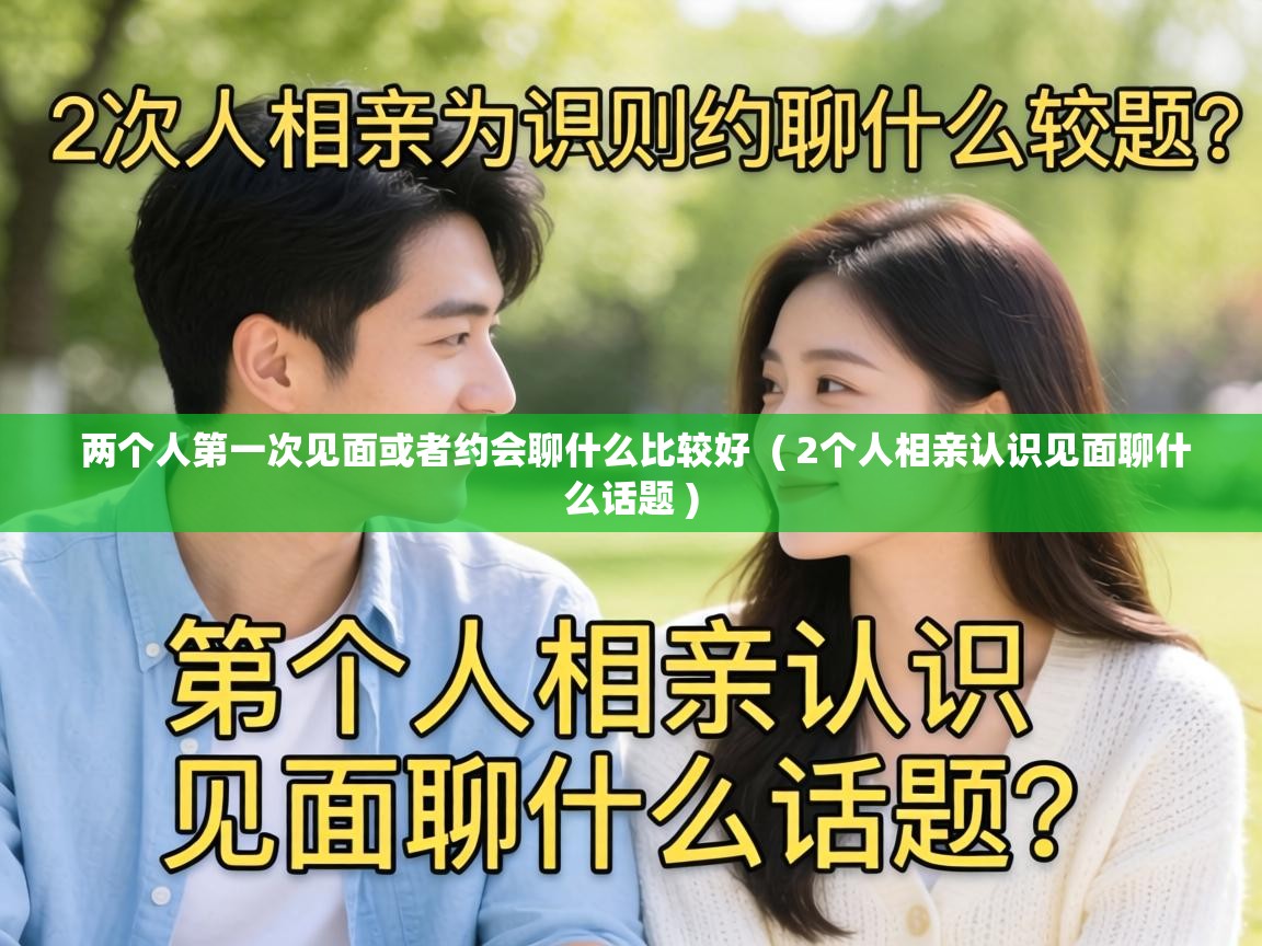 两个人第一次见面或者约会聊什么比较好 ( 2个人相亲认识见面聊什么话题 ) 两个人第一次见面或者约会聊什么比较好 ( 2个人相亲认识见面聊什么话题 )