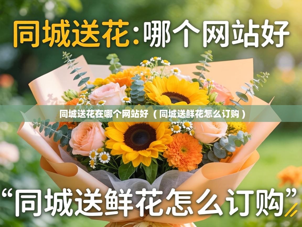  同城送花在哪个网站好  ( 同城送鲜花怎么订购 )
