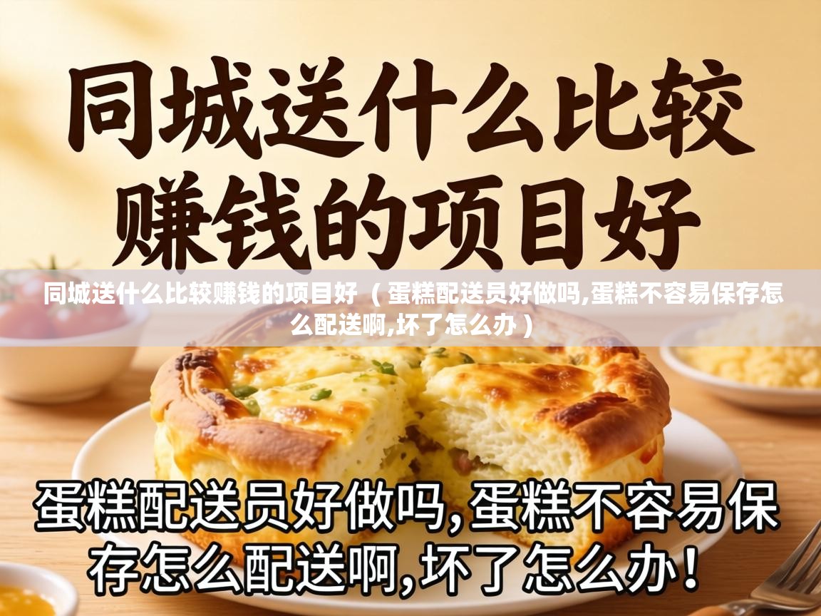  同城送什么比较赚钱的项目好  ( 蛋糕配送员好做吗,蛋糕不容易保存怎么配送啊,坏了怎么办 )