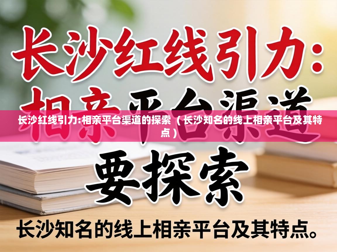  长沙红线引力:相亲平台渠道的探索  ( 长沙知名的线上相亲平台及其特点 )