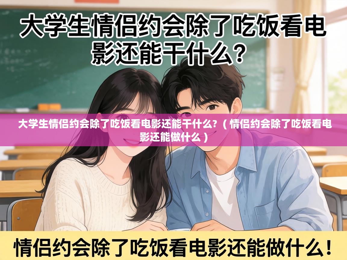 大学生情侣约会除了吃饭看电影还能干什么? ( 情侣约会除了吃饭看电影还能做什么 ) 大学生情侣约会除了吃饭看电影还能干什么? ( 情侣约会除了吃饭看电影还能做什么 )