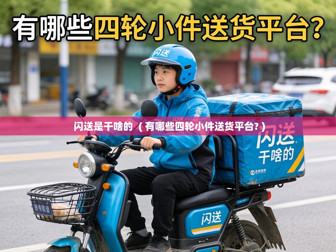  闪送是干啥的  ( 有哪些四轮小件送货平台? )