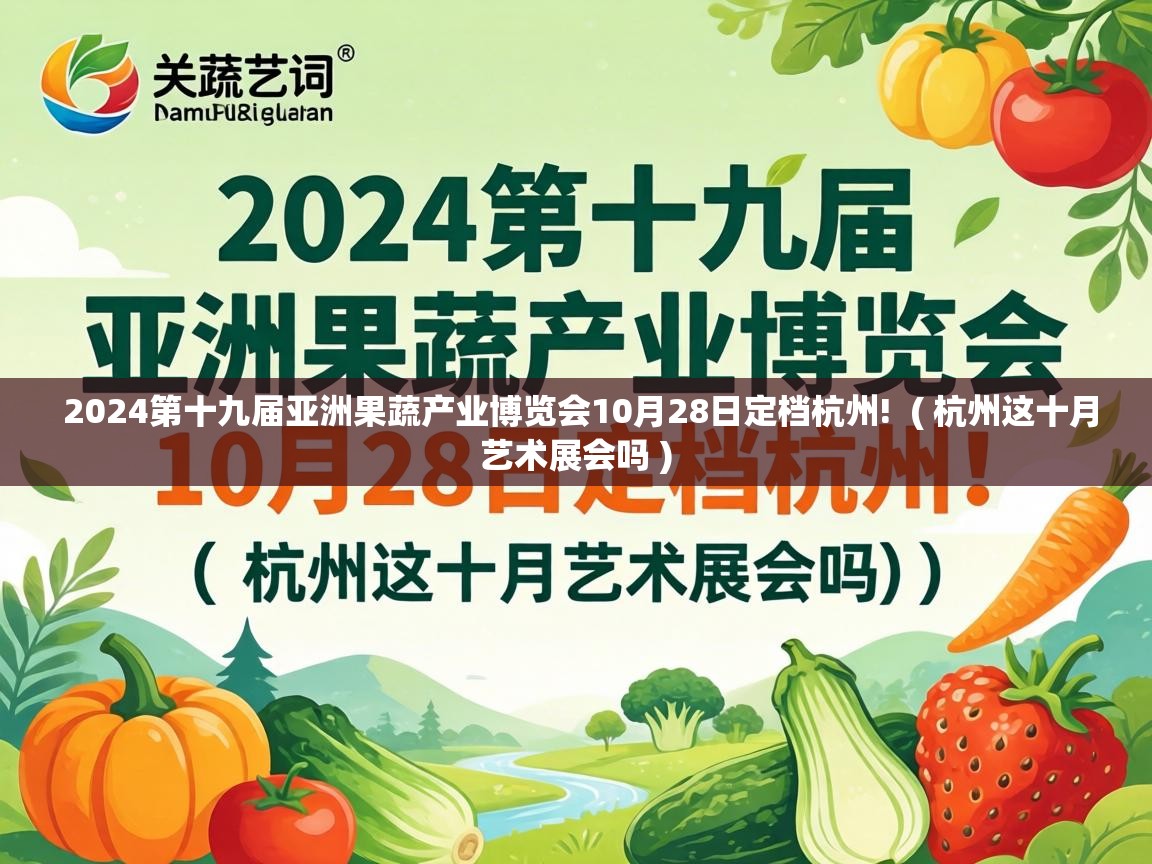  2024第十九届亚洲果蔬产业博览会10月28日定档杭州!  ( 杭州这十月艺术展会吗 )