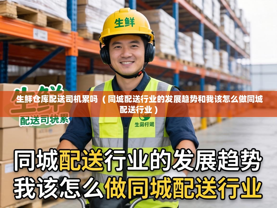  生鲜仓库配送司机累吗  ( 同城配送行业的发展趋势和我该怎么做同城配送行业 )
