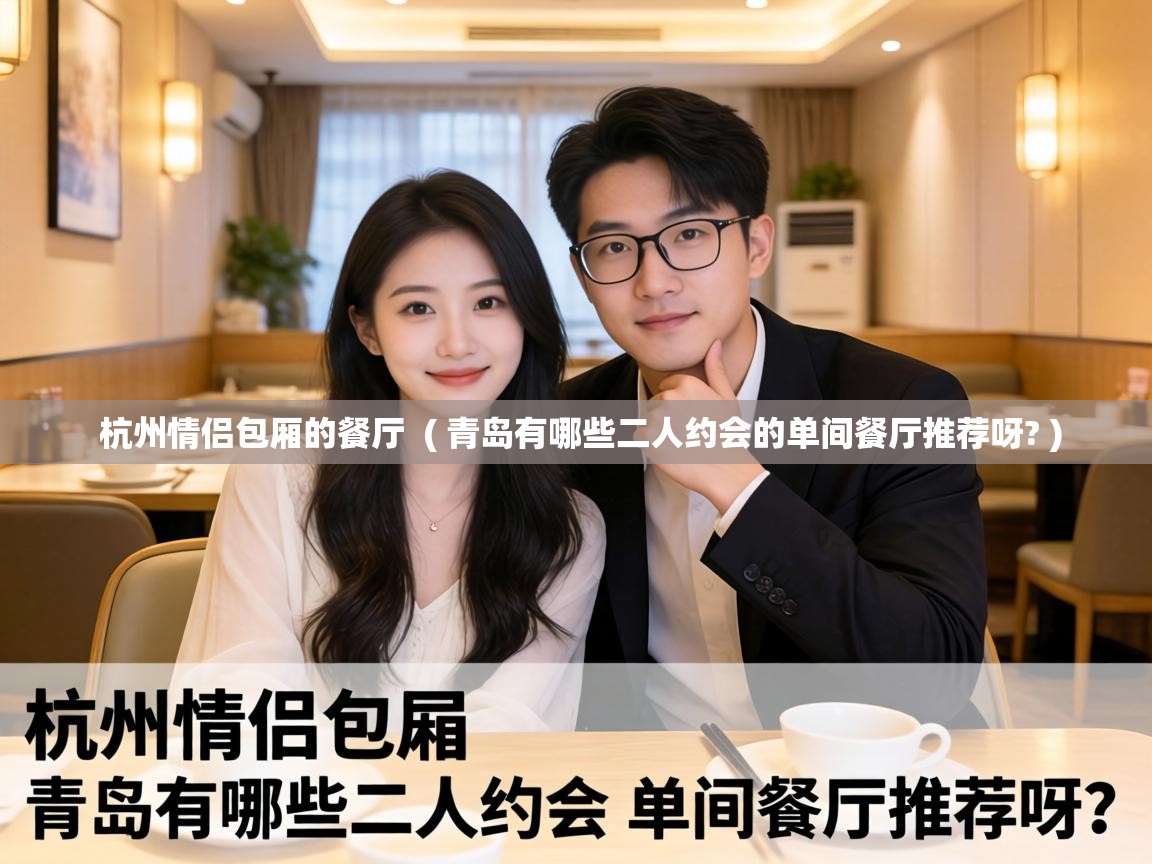  杭州情侣包厢的餐厅  ( 青岛有哪些二人约会的单间餐厅推荐呀? )
