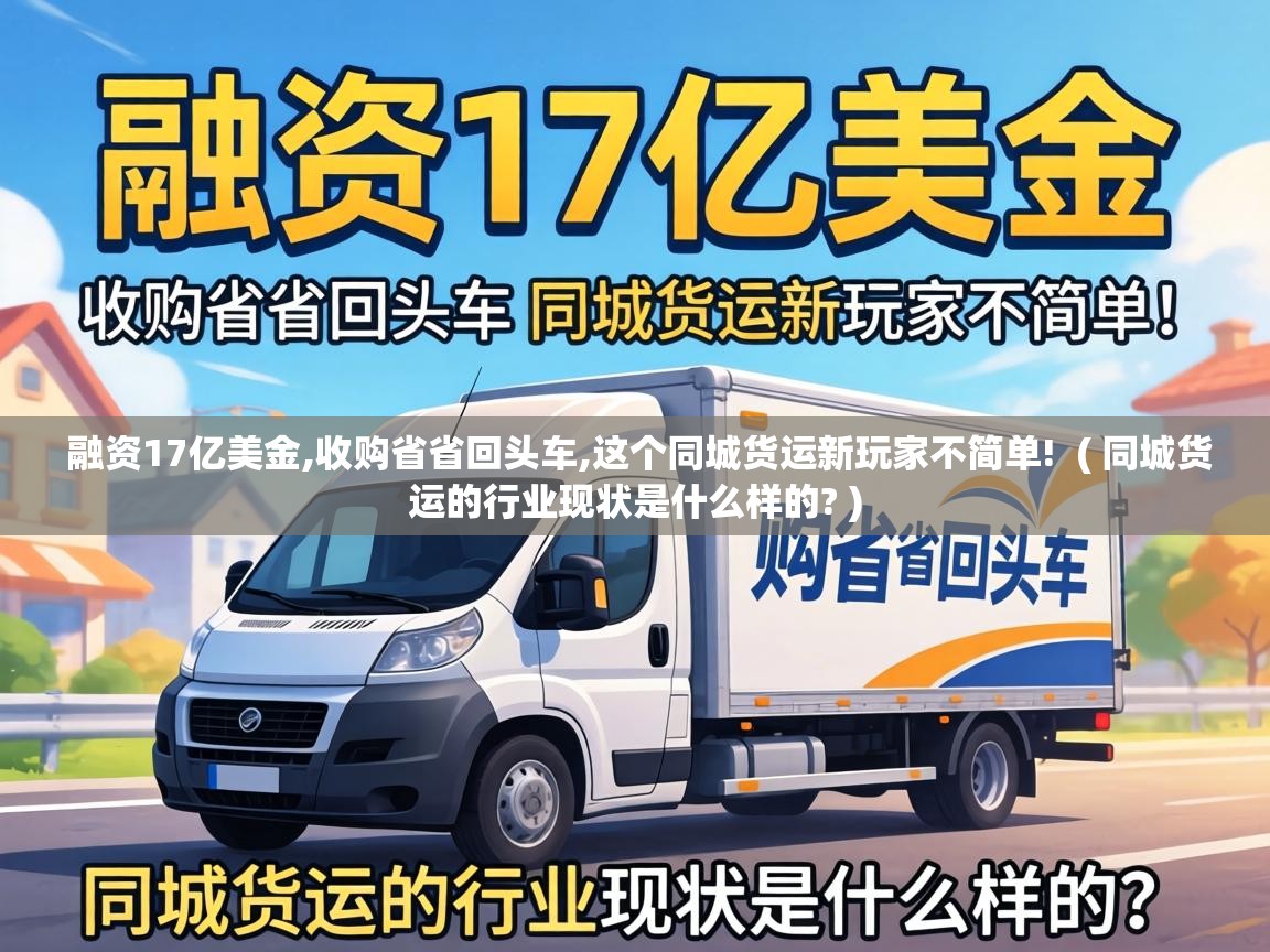  融资17亿美金,收购省省回头车,这个同城货运新玩家不简单!  ( 同城货运的行业现状是什么样的? )