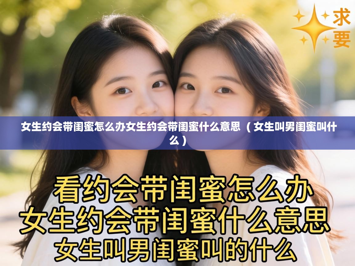 女生约会带闺蜜怎么办女生约会带闺蜜什么意思 ( 女生叫男闺蜜叫什么 ) 女生约会带闺蜜怎么办女生约会带闺蜜什么意思 ( 女生叫男闺蜜叫什么 )