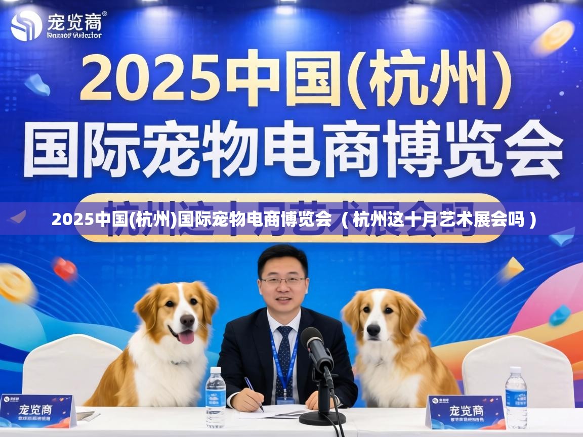  2025中国(杭州)国际宠物电商博览会  ( 杭州这十月艺术展会吗 )