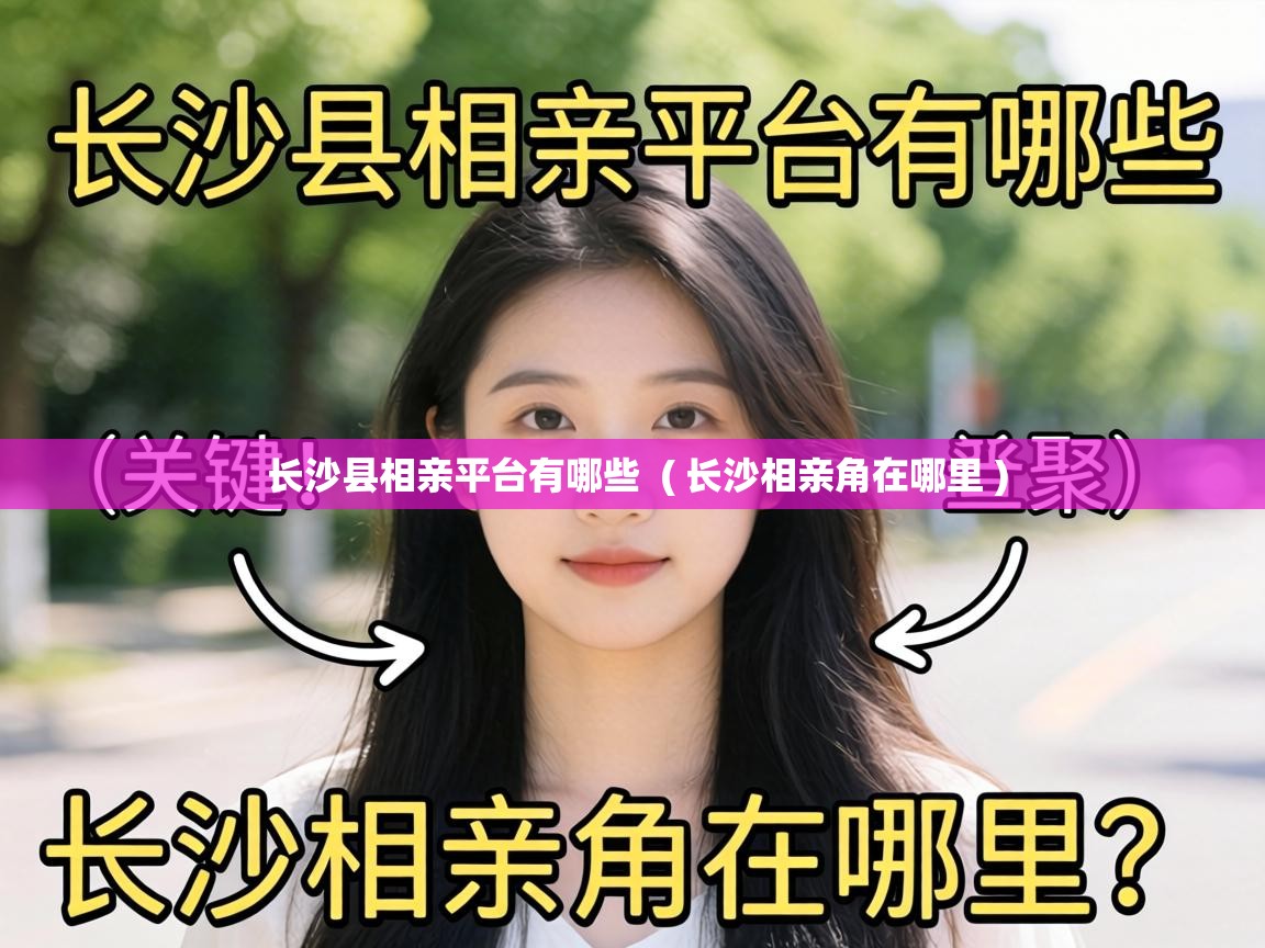  长沙县相亲平台有哪些  ( 长沙相亲角在哪里 )