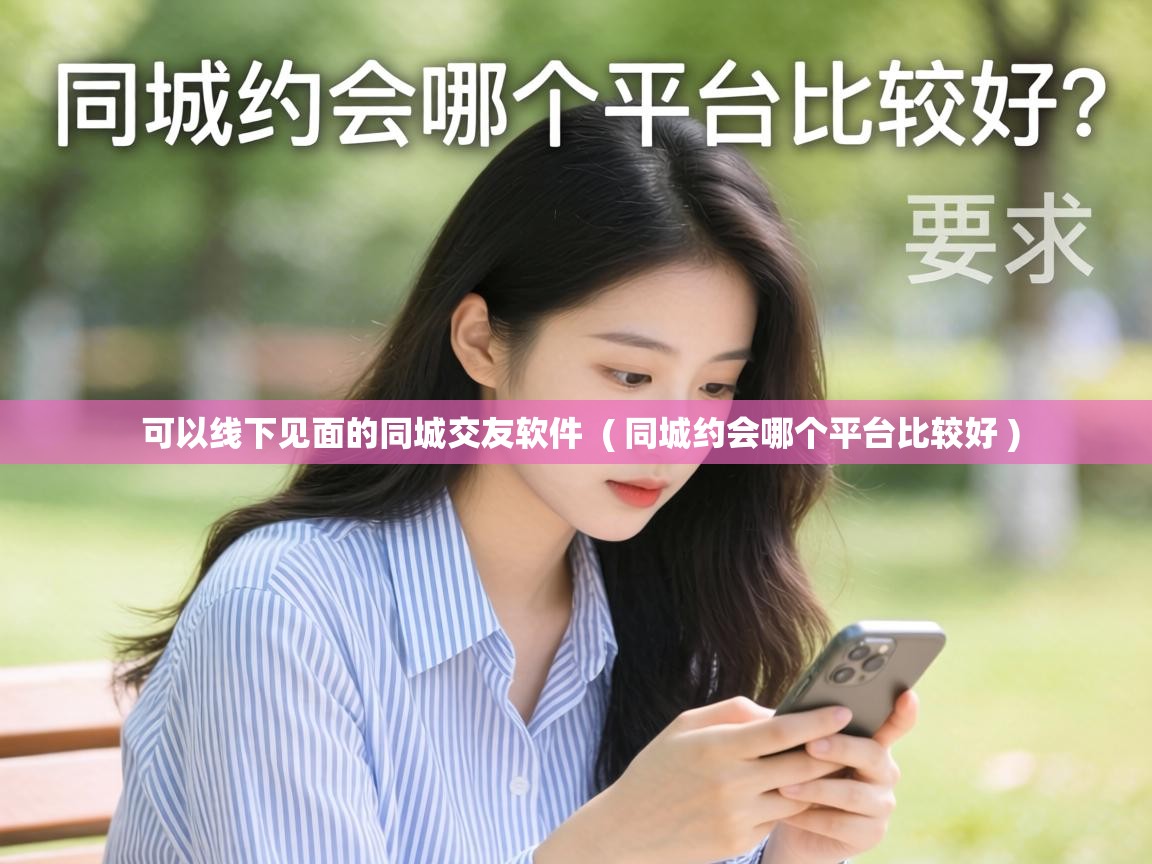  可以线下见面的同城交友软件  ( 同城约会哪个平台比较好 )