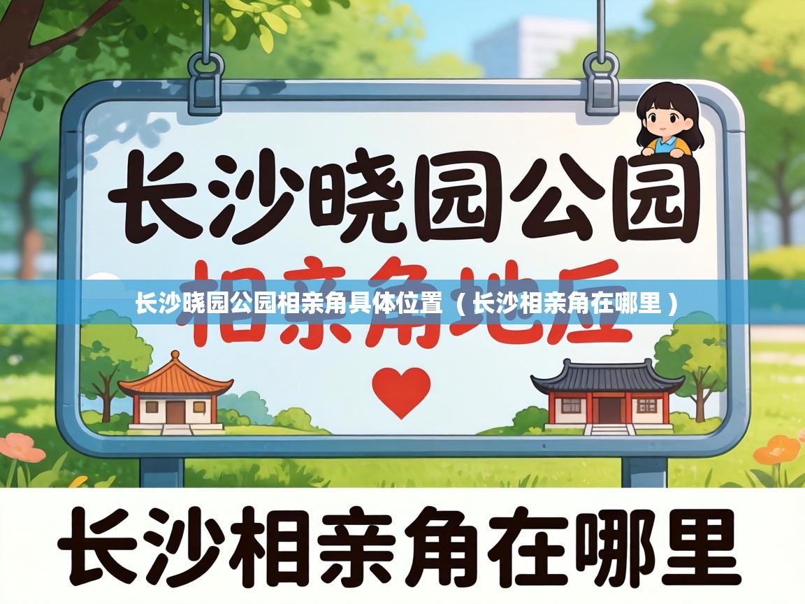  长沙晓园公园相亲角具体位置  ( 长沙相亲角在哪里 )
