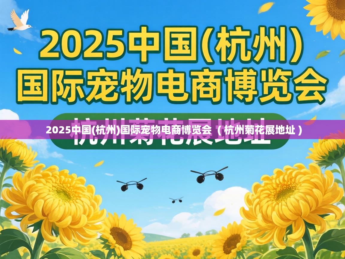 2025中国(杭州)国际宠物电商博览会 ( 杭州菊花展地址 ) 2025中国(杭州)国际宠物电商博览会 ( 杭州菊花展地址 )