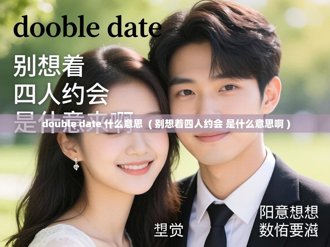 double date 什么意思 ( 别想着四人约会 是什么意思啊 ) double date 什么意思 ( 别想着四人约会 是什么意思啊 )