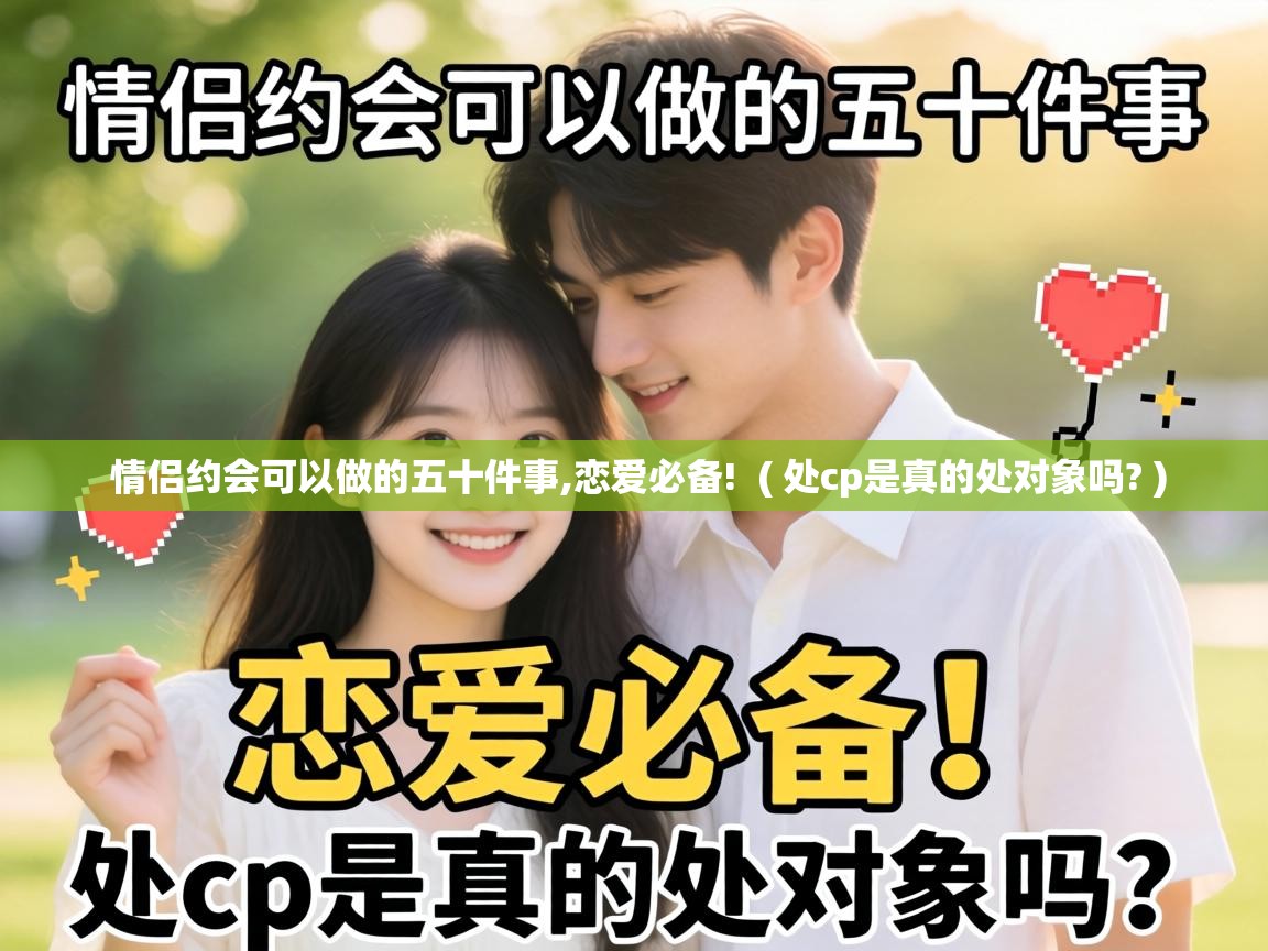 情侣约会可以做的五十件事,恋爱必备! ( 处cp是真的处对象吗? ) 情侣约会可以做的五十件事,恋爱必备! ( 处cp是真的处对象吗? )