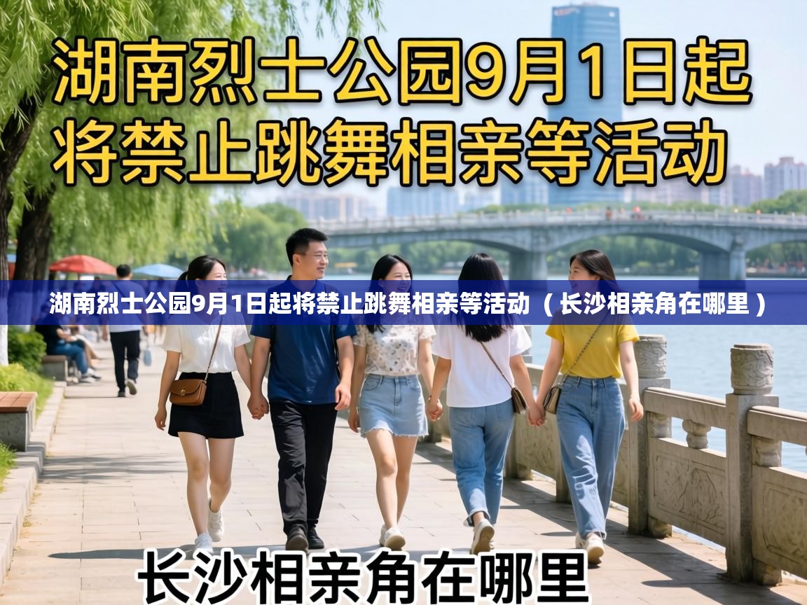  湖南烈士公园9月1日起将禁止跳舞相亲等活动  ( 长沙相亲角在哪里 )