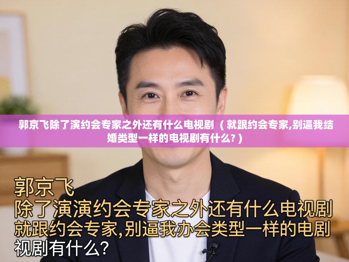 郭京飞除了演约会专家之外还有什么电视剧 ( 就跟约会专家,别逼我结婚类型一样的电视剧有什么? ) 郭京飞除了演约会专家之外还有什么电视剧 ( 就跟约会专家,别逼我结婚类型一样的电视剧有什么? )