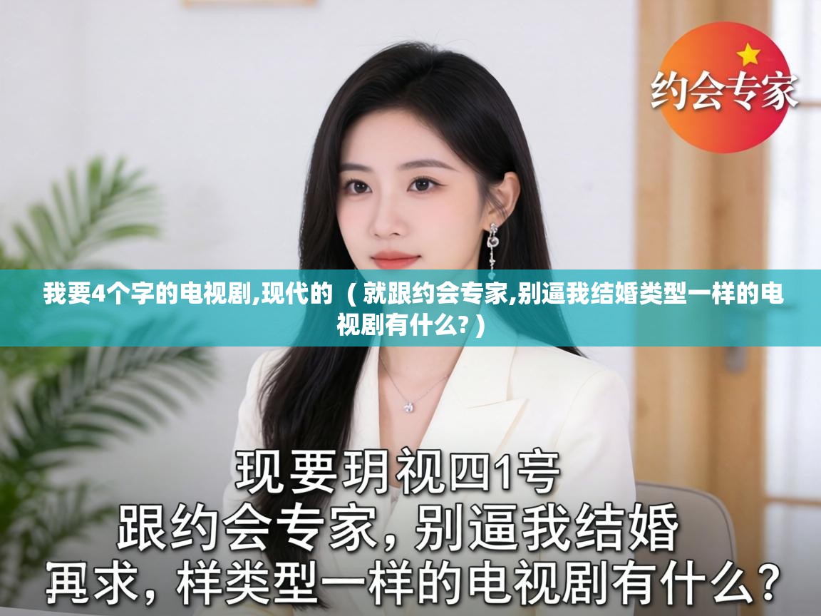 我要4个字的电视剧,现代的 ( 就跟约会专家,别逼我结婚类型一样的电视剧有什么? ) 我要4个字的电视剧,现代的 ( 就跟约会专家,别逼我结婚类型一样的电视剧有什么? )