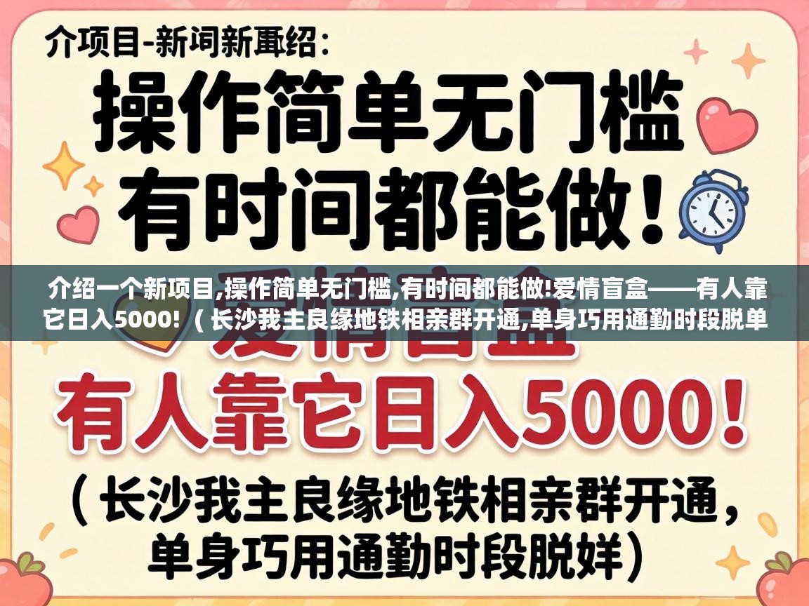 介绍一个新项目,操作简单无门槛,有时间都能做!爱情盲盒——有人靠它日入5000! ( 长沙我主良缘地铁相亲群开通,单身巧用通勤时段脱单 ) 介绍一个新项目,操作简单无门槛,有时间都能做!爱情盲盒——有人靠它日入5000! ( 长沙我主良缘地铁相亲群开通,单身巧用通勤时段脱单 )