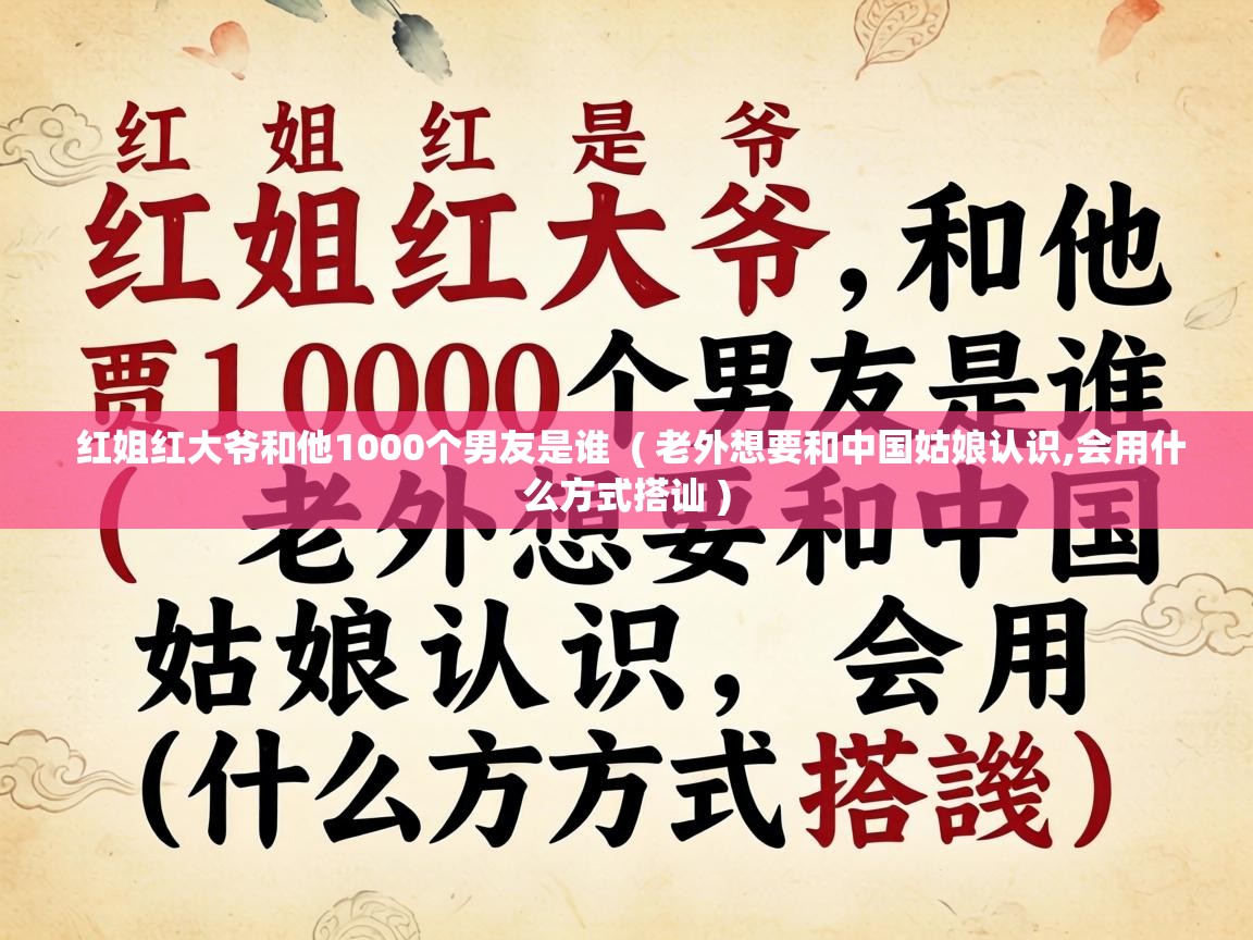红姐红大爷和他1000个男友是谁 ( 老外想要和中国姑娘认识,会用什么方式搭讪 ) 红姐红大爷和他1000个男友是谁 ( 老外想要和中国姑娘认识,会用什么方式搭讪 )