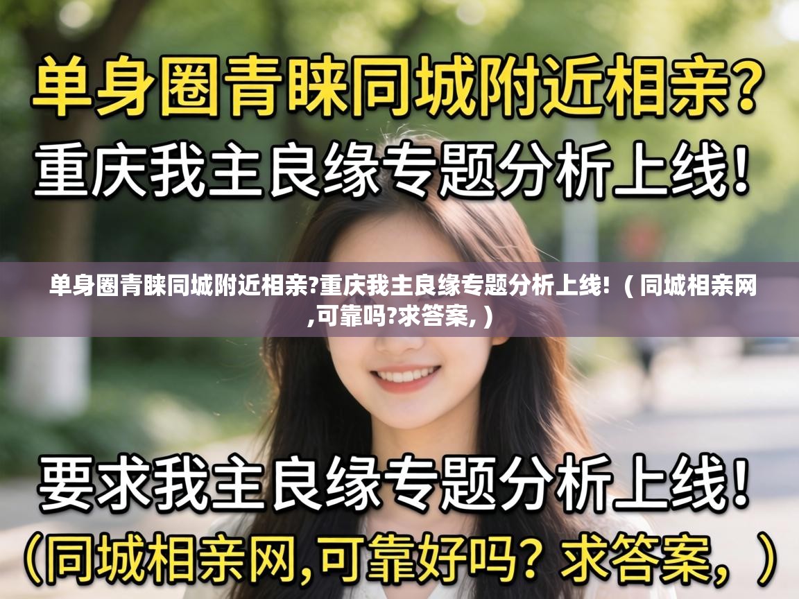  单身圈青睐同城附近相亲?重庆我主良缘专题分析上线!  ( 同城相亲网,可靠吗?求答案, )