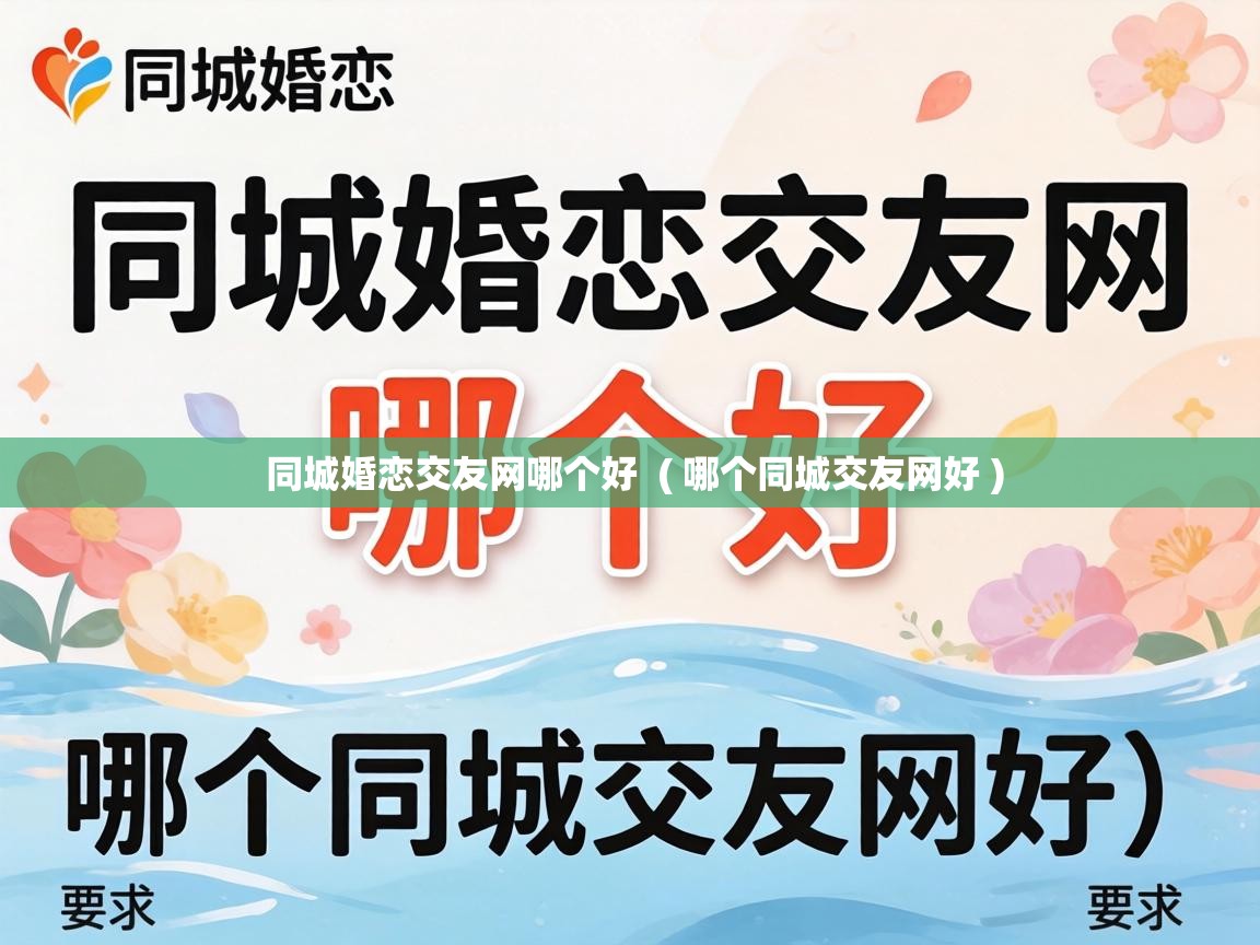  同城婚恋交友网哪个好  ( 哪个同城交友网好 )