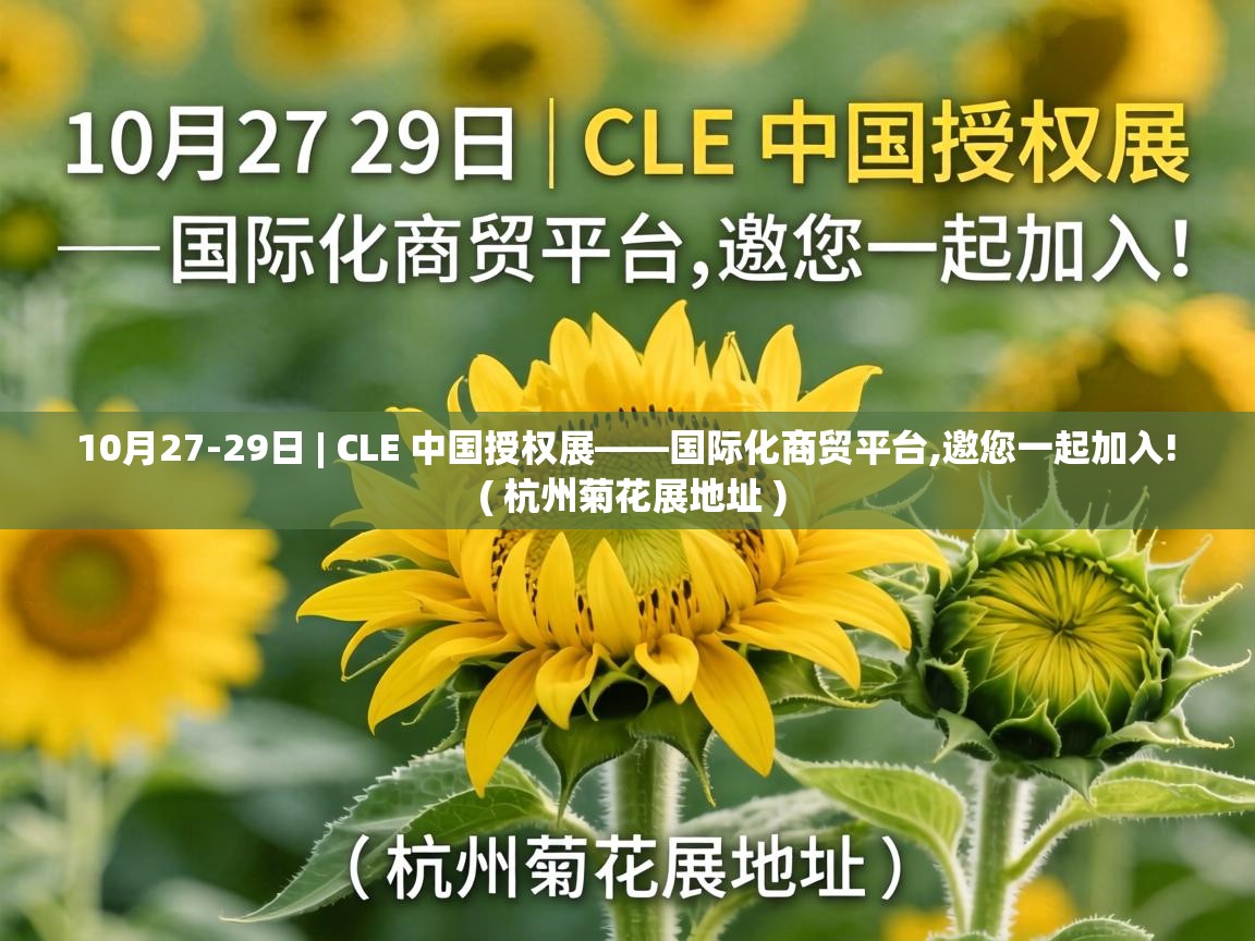 10月27-29日 | CLE 中国授权展——国际化商贸平台,邀您一起加入! ( 杭州菊花展地址 ) 10月27-29日 | CLE 中国授权展——国际化商贸平台,邀您一起加入! ( 杭州菊花展地址 )