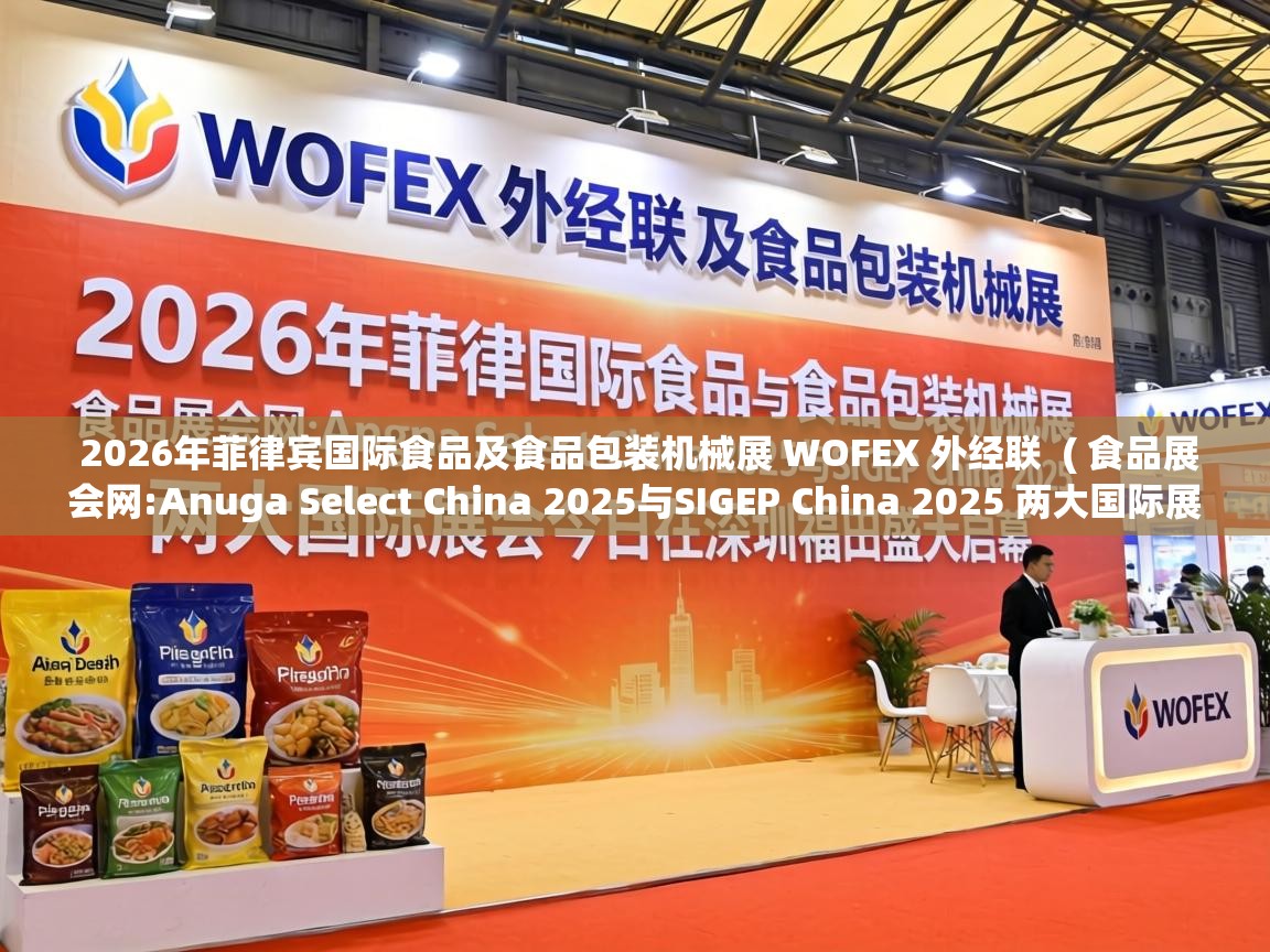  2026年菲律宾国际食品及食品包装机械展 WOFEX 外经联  ( 食品展会网:Anuga Select China 2025与SIGEP China 2025 两大国际展会今日在深圳福田盛大启幕 )