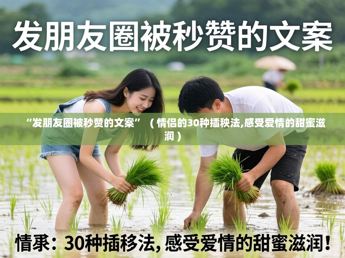  “发朋友圈被秒赞的文案”  ( 情侣的30种插秧法,感受爱情的甜蜜滋润 )