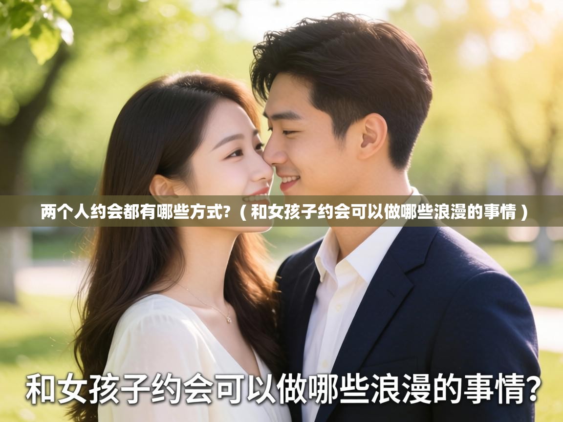  两个人约会都有哪些方式?  ( 和女孩子约会可以做哪些浪漫的事情 )