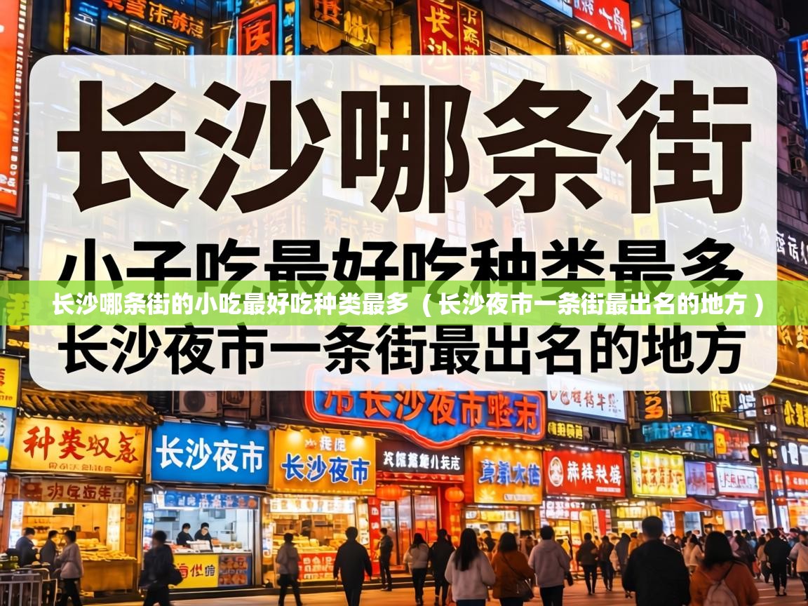  长沙哪条街的小吃最好吃种类最多  ( 长沙夜市一条街最出名的地方 )