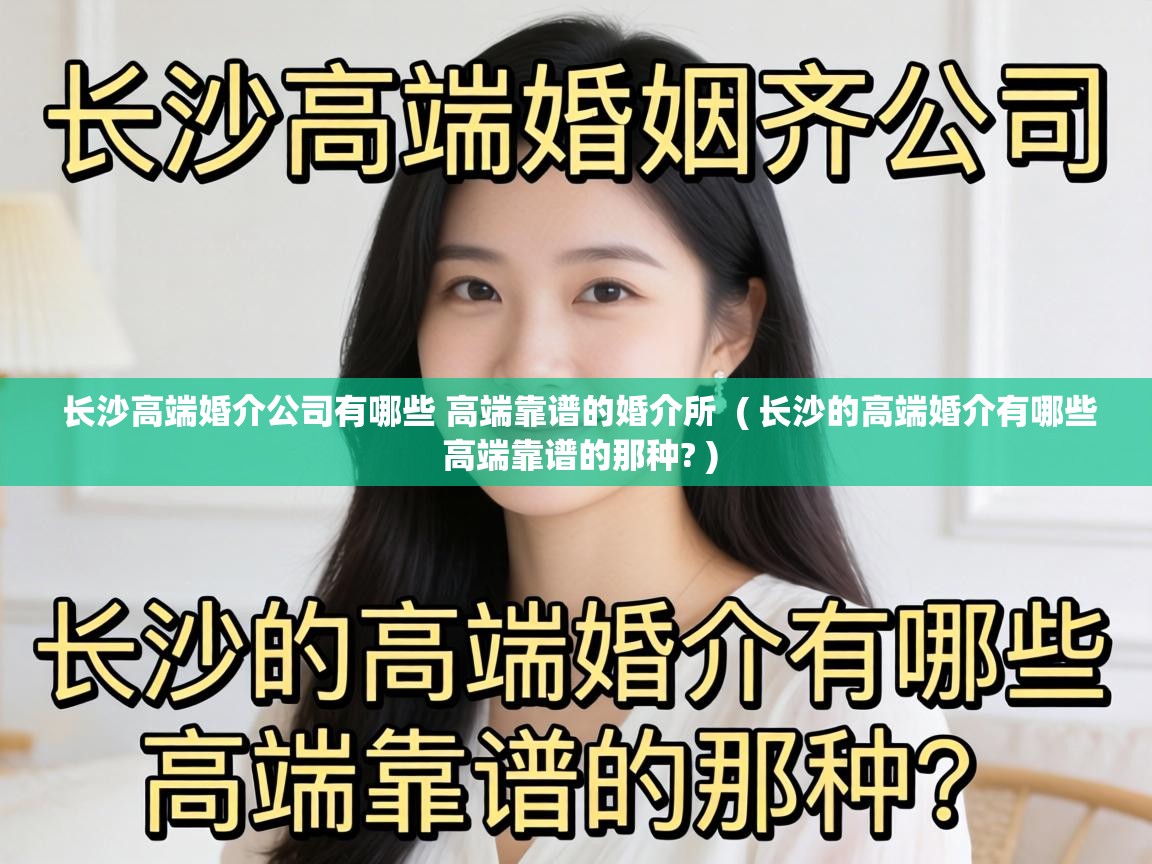  长沙高端婚介公司有哪些 高端靠谱的婚介所  ( 长沙的高端婚介有哪些 高端靠谱的那种? )