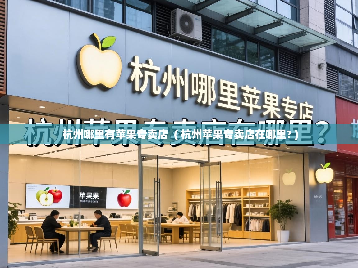 杭州哪里有苹果专卖店 ( 杭州苹果专卖店在哪里? ) 杭州哪里有苹果专卖店 ( 杭州苹果专卖店在哪里? )